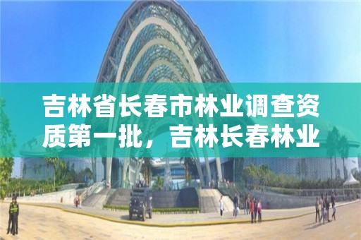 吉林省长春市林业调查资质第一批,吉林长春林业局