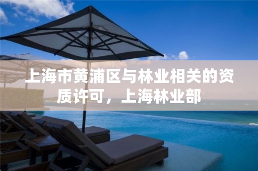 上海市黄浦区与林业相关的资质许可,上海林业部