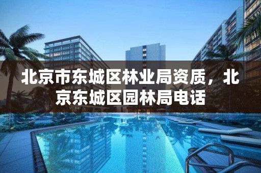北京市东城区林业局资质，北京东城区园林局电话
