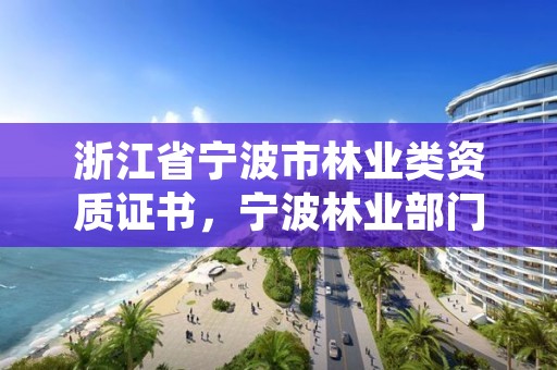 浙江省宁波市林业类资质证书，宁波林业部门电话