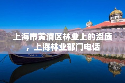 上海市黄浦区林业上的资质,上海林业部门电话
