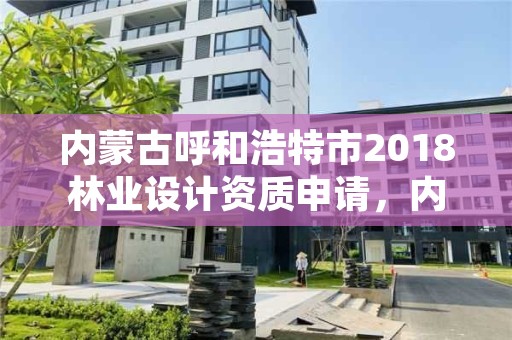 内蒙古呼和浩特市2018林业设计资质申请,内蒙古林业规划设计院
