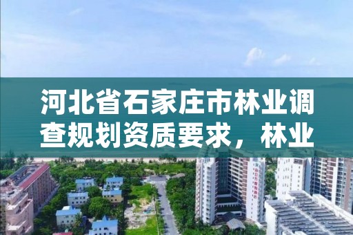 河北省石家庄市林业调查规划资质要求，林业调查规划资质单位有哪些