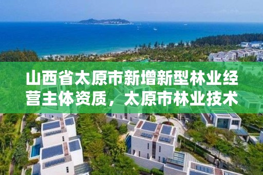 山西省太原市新增新型林业经营主体资质,太原市林业技术服务中心