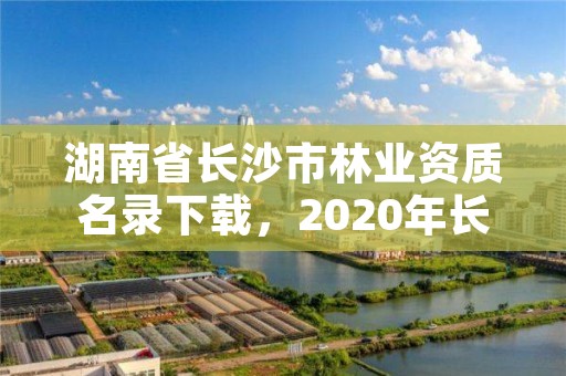 湖南省长沙市林业资质名录下载,2020年长沙林业局招聘公告