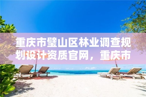 重庆市璧山区林业调查规划设计资质官网,重庆市璧山区林业调查规划设计资质官网公示