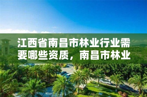 江西省南昌市林业行业需要哪些资质,南昌市林业工业公司