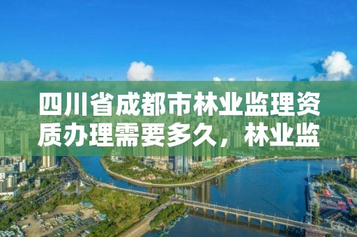 四川省成都市林业监理资质办理需要多久,林业监理工程师证