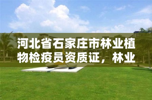 河北省石家庄市林业植物检疫员资质证，林业植物检疫员考试