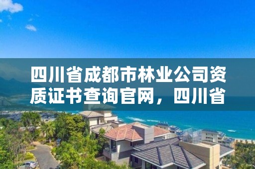 四川省成都市林业公司资质证书查询官网,四川省成都市林业局
