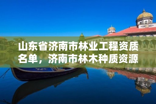 山东省济南市林业工程资质名单,济南市林木种质资源中心