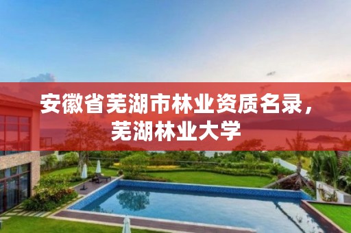 安徽省芜湖市林业资质名录，芜湖林业大学