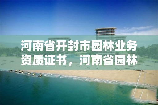 河南省开封市园林业务资质证书,河南省园林绿化工程有限公司