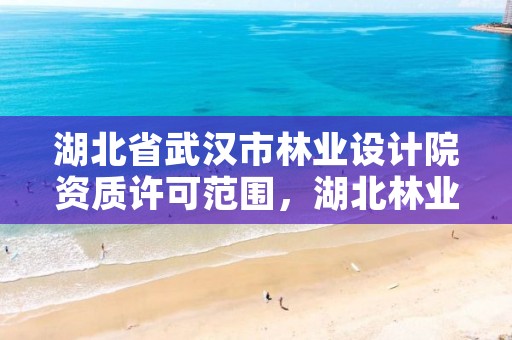 湖北省武汉市林业设计院资质许可范围，湖北林业勘察设计院待遇