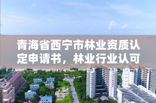 青海省西宁市林业资质认定申请书,林业行业认可情况怎么写