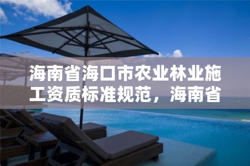 海南省海口市农业林业施工资质标准规范,海南省林业总公司待遇