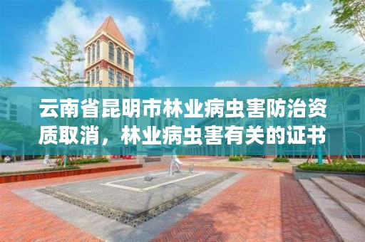 云南省昆明市林业病虫害防治资质取消,林业病虫害有关的证书
