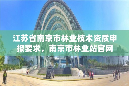 江苏省南京市林业技术资质申报要求,南京市林业站官网
