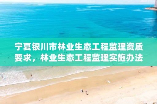 宁夏银川市林业生态工程监理资质要求，林业生态工程监理实施办法