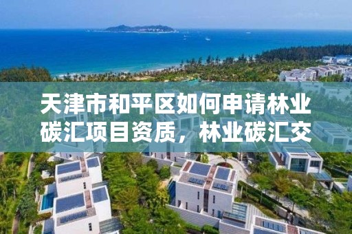 天津市和平区如何申请林业碳汇项目资质,林业碳汇交易中心