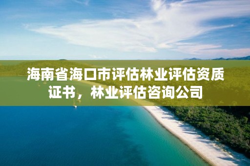 海南省海口市评估林业评估资质证书,林业评估咨询公司
