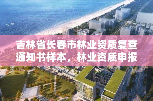 吉林省长春市林业资质复查通知书样本,林业资质申报材料