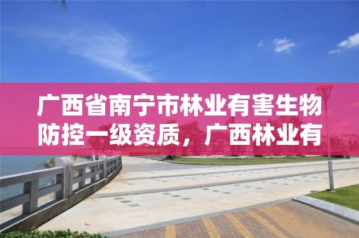 广西省南宁市林业有害生物防控一级资质,广西林业有害生物防治检疫站