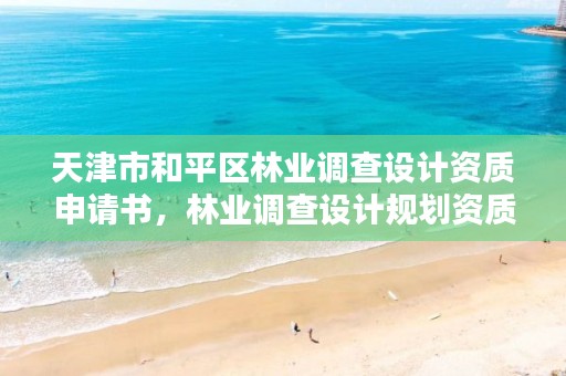 天津市和平区林业调查设计资质申请书,林业调查设计规划资质管理规定告