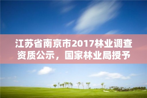 江苏省南京市2017林业调查资质公示,国家林业局授予南京市什么称号