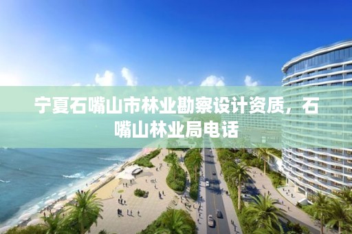 宁夏石嘴山市林业勘察设计资质，石嘴山林业局电话