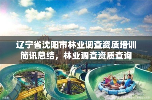 辽宁省沈阳市林业调查资质培训简讯总结，林业调查资质查询