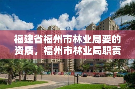 福建省福州市林业局要的资质,福州市林业局职责