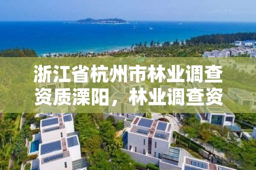 浙江省杭州市林业调查资质溧阳,林业调查资质查询