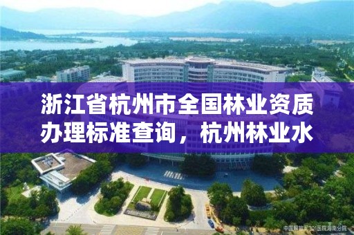 浙江省杭州市全国林业资质办理标准查询,杭州林业水利网
