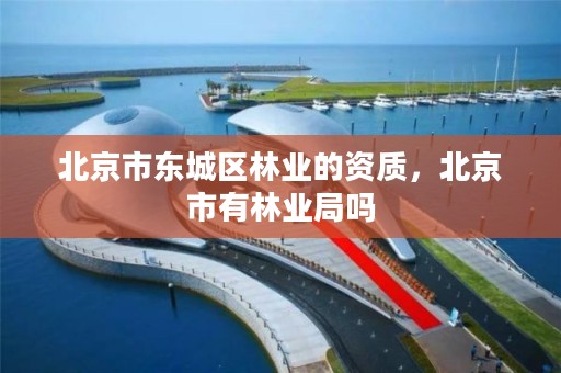 北京市东城区林业的资质，北京市有林业局吗