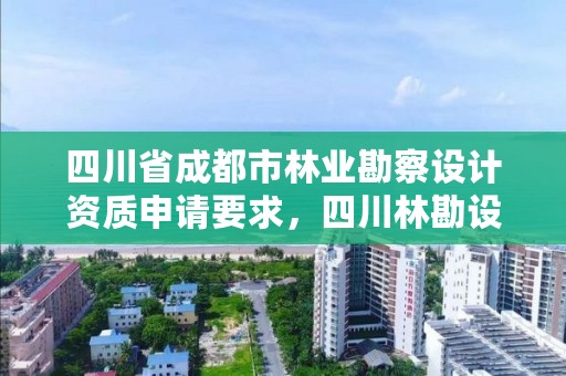 四川省成都市林业勘察设计资质申请要求,四川林勘设计杂志