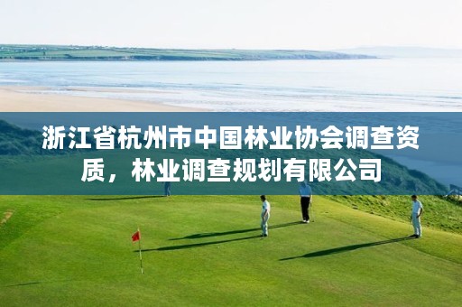 浙江省杭州市中国林业协会调查资质,林业调查规划有限公司