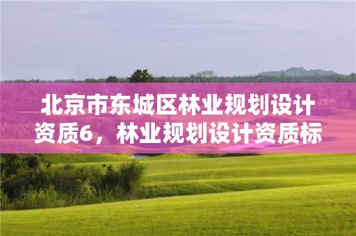 北京市东城区林业规划设计资质6，林业规划设计资质标准