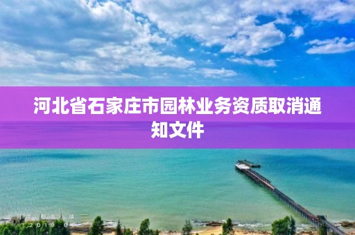 河北省石家庄市园林业务资质取消通知文件