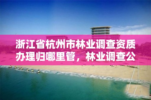 浙江省杭州市林业调查资质办理归哪里管,林业调查公司干什么的