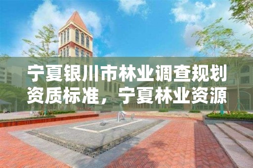 宁夏银川市林业调查规划资质标准，宁夏林业资源