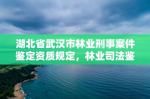 湖北省武汉市林业刑事案件鉴定资质规定,林业司法鉴定机构电话号码
