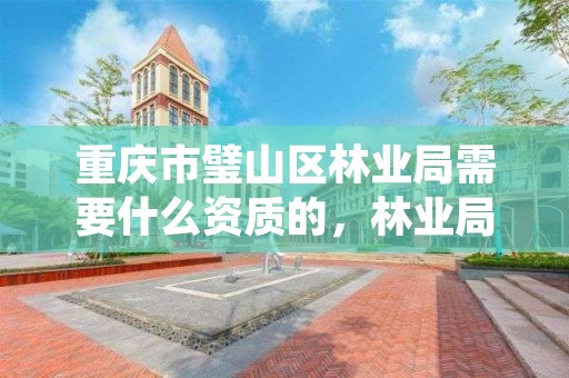 重庆市璧山区林业局需要什么资质的,林业局需要什么证书