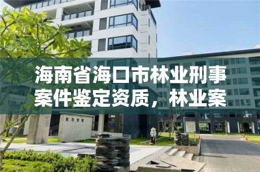 海南省海口市林业刑事案件鉴定资质,林业案件司法鉴定