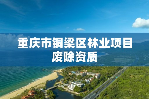 重庆市铜梁区林业项目废除资质