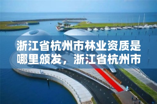 浙江省杭州市林业资质是哪里颁发,浙江省杭州市林业资质是哪里颁发的