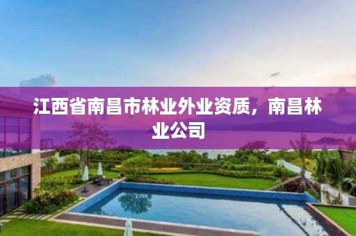江西省南昌市林业外业资质,南昌林业公司