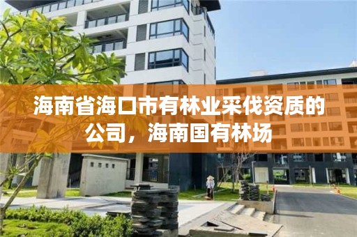 海南省海口市有林业采伐资质的公司,海南国有林场
