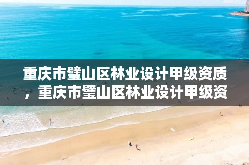 重庆市璧山区林业设计甲级资质,重庆市璧山区林业设计甲级资质企业名单