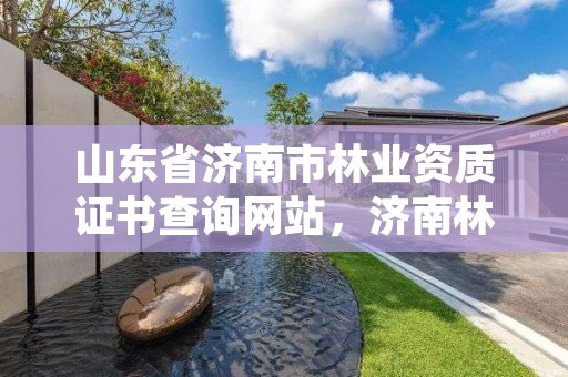 山东省济南市林业资质证书查询网站,济南林业公司